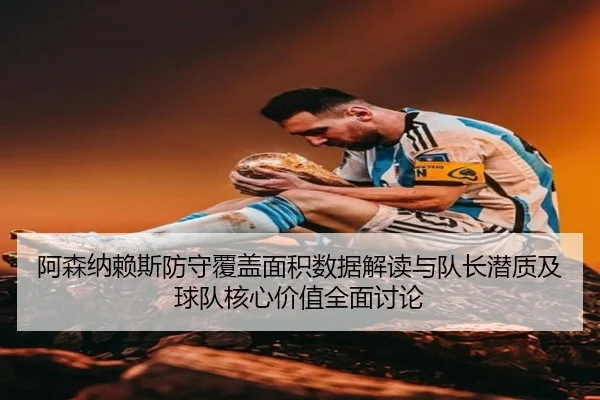 阿森纳赖斯防守覆盖面积数据解读与队长潜质及球队核心价值全面讨论