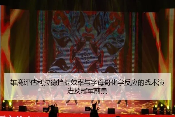 雄鹿评估利拉德挡拆效率与字母哥化学反应的战术演进及冠军前景