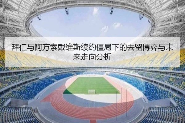 拜仁与阿方索戴维斯续约僵局下的去留博弈与未来走向分析